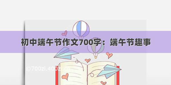 初中端午节作文700字：端午节趣事