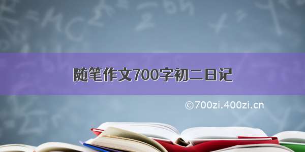 随笔作文700字初二日记