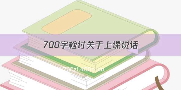 700字检讨关于上课说话