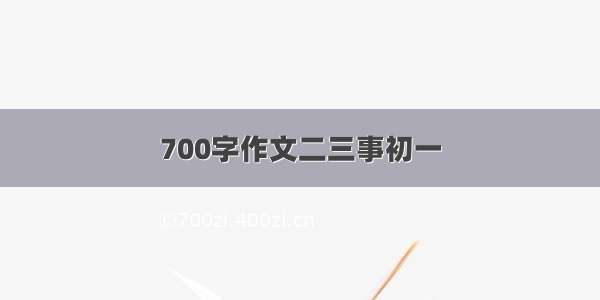 700字作文二三事初一