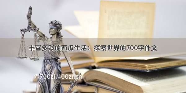 丰富多彩的西瓜生活：探索世界的700字作文