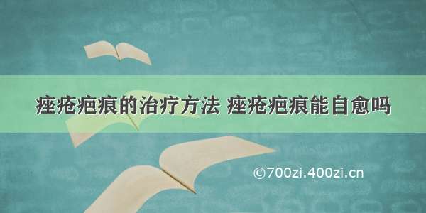 痤疮疤痕的治疗方法 痤疮疤痕能自愈吗