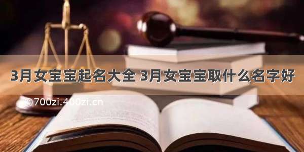 3月女宝宝起名大全 3月女宝宝取什么名字好