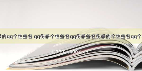 最伤感的qq个性签名 qq伤感个性签名qq伤感签名伤感的个性签名qq个性签名