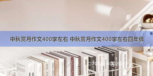 中秋赏月作文400字左右 中秋赏月作文400字左右四年级