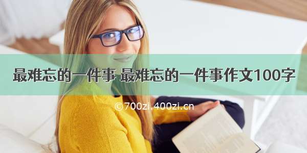 最难忘的一件事 最难忘的一件事作文100字