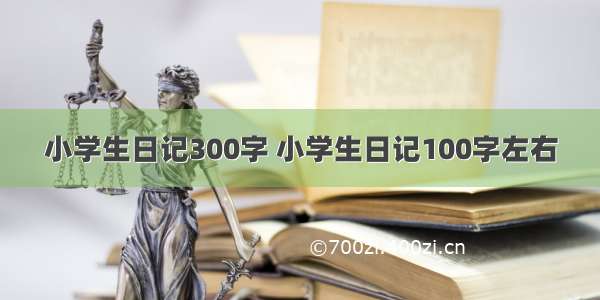 小学生日记300字 小学生日记100字左右