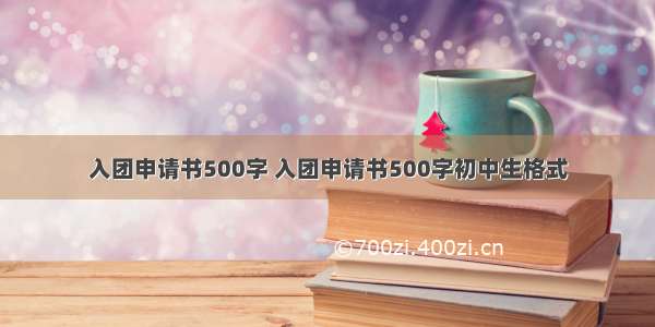 入团申请书500字 入团申请书500字初中生格式