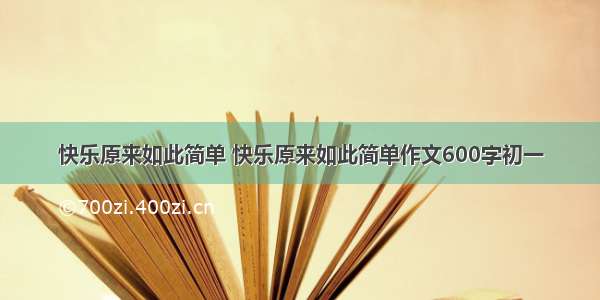 快乐原来如此简单 快乐原来如此简单作文600字初一