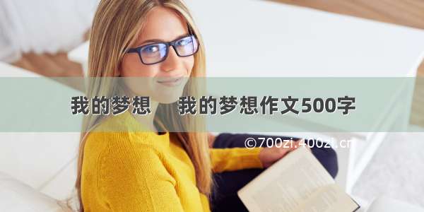 我的梦想　 我的梦想作文500字