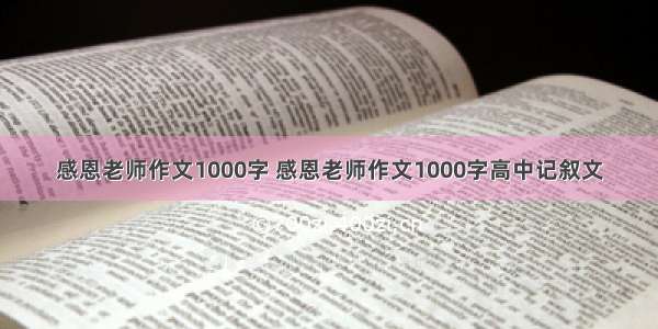 感恩老师作文1000字 感恩老师作文1000字高中记叙文