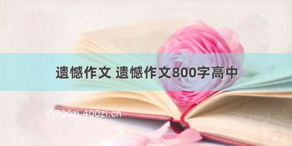 遗憾作文 遗憾作文800字高中