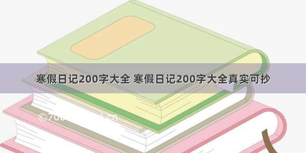 寒假日记200字大全 寒假日记200字大全真实可抄