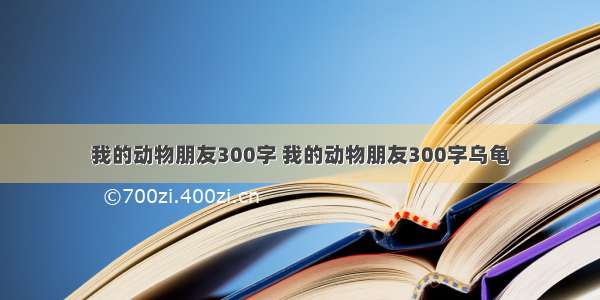 我的动物朋友300字 我的动物朋友300字乌龟