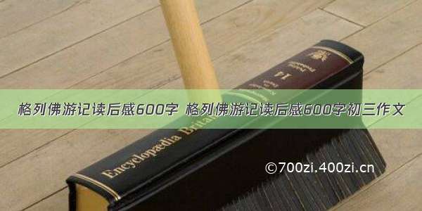 格列佛游记读后感600字 格列佛游记读后感600字初三作文