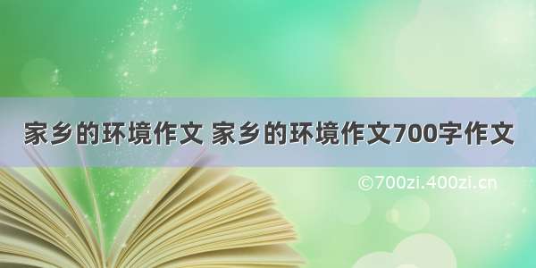 家乡的环境作文 家乡的环境作文700字作文