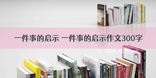 一件事的启示 一件事的启示作文300字