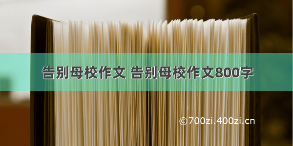 告别母校作文 告别母校作文800字