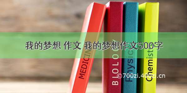 我的梦想 作文 我的梦想作文500字