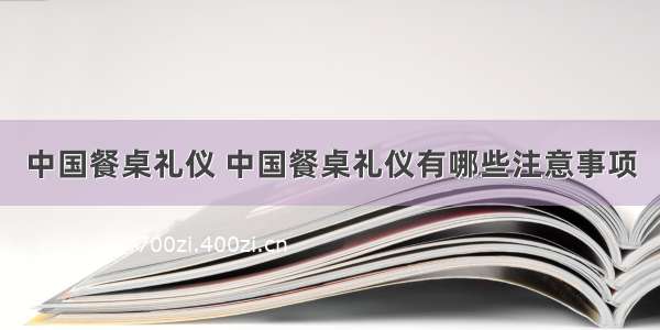 中国餐桌礼仪 中国餐桌礼仪有哪些注意事项