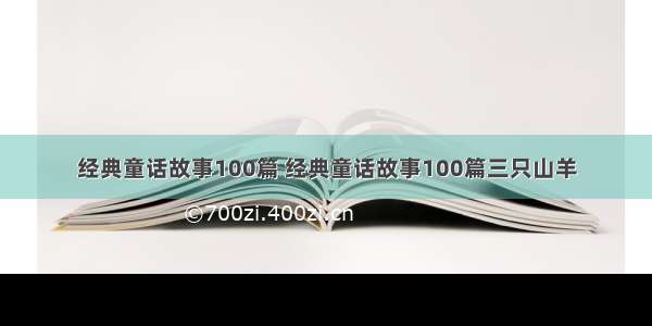 经典童话故事100篇 经典童话故事100篇三只山羊