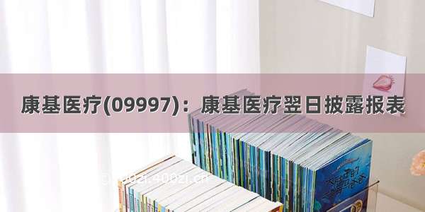 康基医疗(09997)：康基医疗翌日披露报表