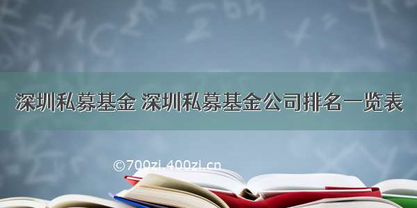 深圳私募基金 深圳私募基金公司排名一览表