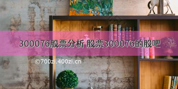 300076股票分析 股票300076的股吧