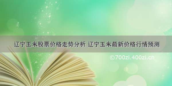 辽宁玉米股票价格走势分析 辽宁玉米最新价格行情预测