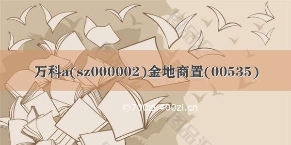 万科a(sz000002)金地商置(00535)