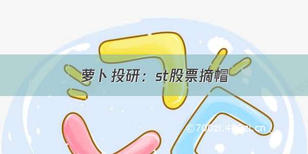 萝卜投研：st股票摘帽