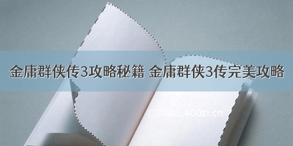 金庸群侠传3攻略秘籍 金庸群侠3传完美攻略