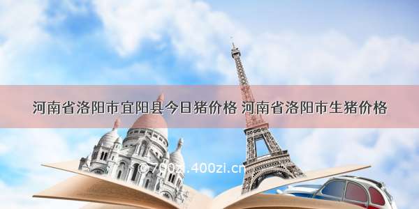 河南省洛阳市宜阳县今日猪价格 河南省洛阳市生猪价格