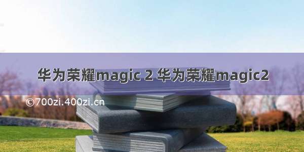 华为荣耀magic 2 华为荣耀magic2