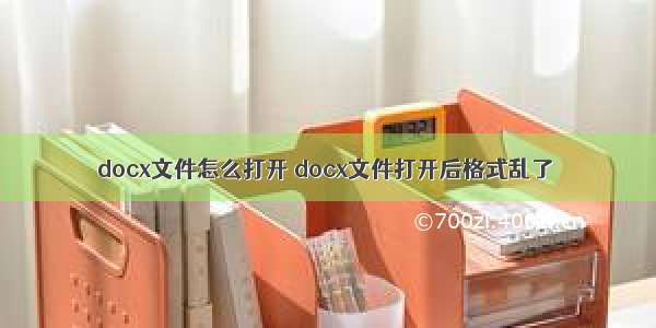 docx文件怎么打开 docx文件打开后格式乱了