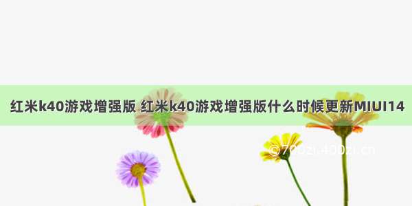 红米k40游戏增强版 红米k40游戏增强版什么时候更新MIUI14