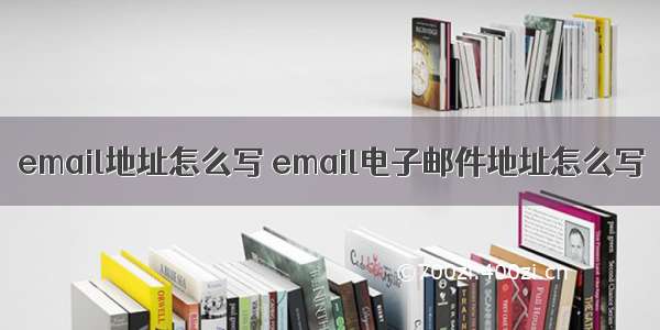 email地址怎么写 email电子邮件地址怎么写