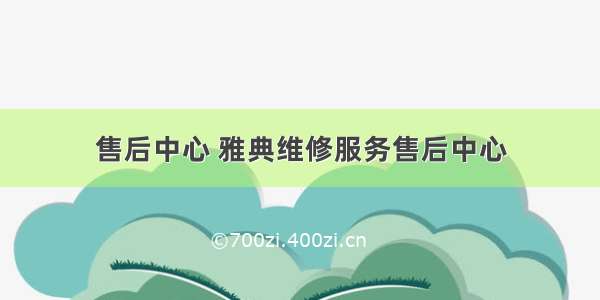 售后中心 雅典维修服务售后中心