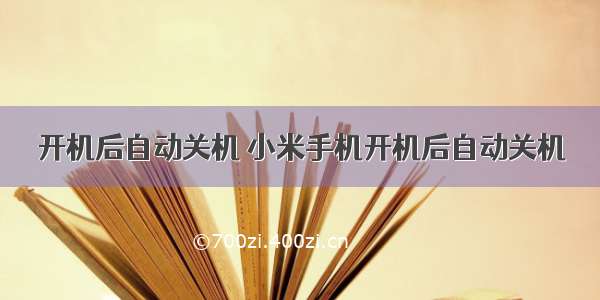 开机后自动关机 小米手机开机后自动关机