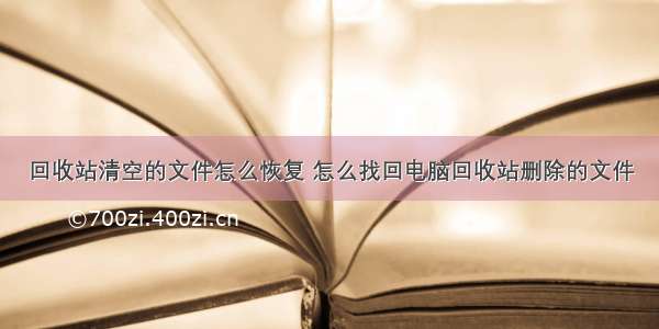 回收站清空的文件怎么恢复 怎么找回电脑回收站删除的文件