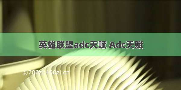 英雄联盟adc天赋 Adc天赋