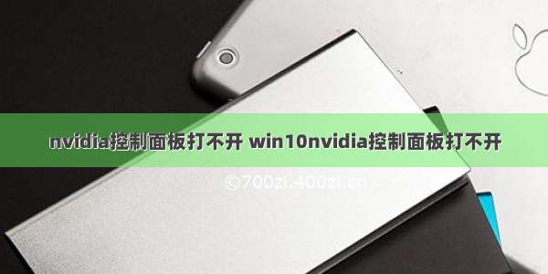 nvidia控制面板打不开 win10nvidia控制面板打不开