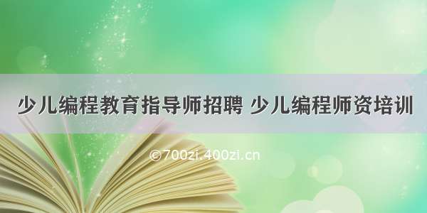 少儿编程教育指导师招聘 少儿编程师资培训