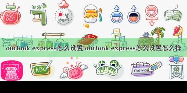 outlook express怎么设置 outlook express怎么设置怎么样