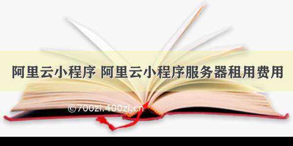 阿里云小程序 阿里云小程序服务器租用费用