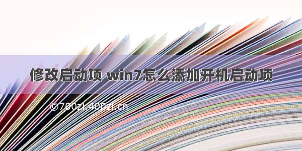 修改启动项 win7怎么添加开机启动项