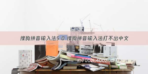 搜狗拼音输入法5 0 搜狗拼音输入法打不出中文