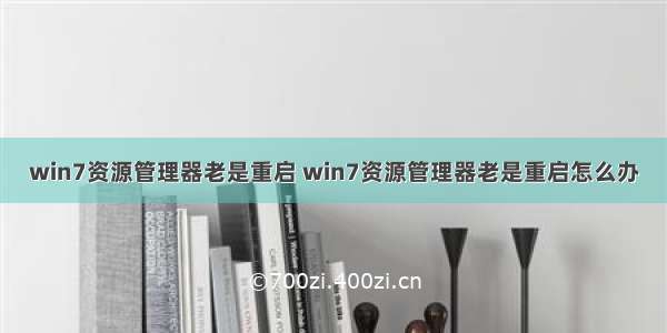 win7资源管理器老是重启 win7资源管理器老是重启怎么办