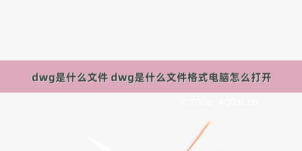 dwg是什么文件 dwg是什么文件格式电脑怎么打开