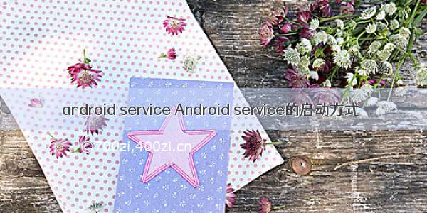 android service Android service的启动方式